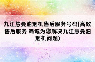 九江慧曼油烟机售后服务号码(高效售后服务 竭诚为您解决九江慧曼油烟机问题)